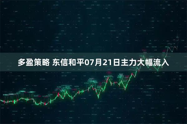 多盈策略 东信和平07月21日主力大幅流入