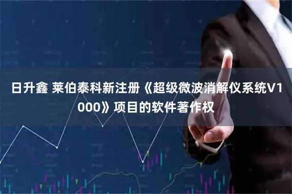 日升鑫 莱伯泰科新注册《超级微波消解仪系统V1000》项目的软件著作权