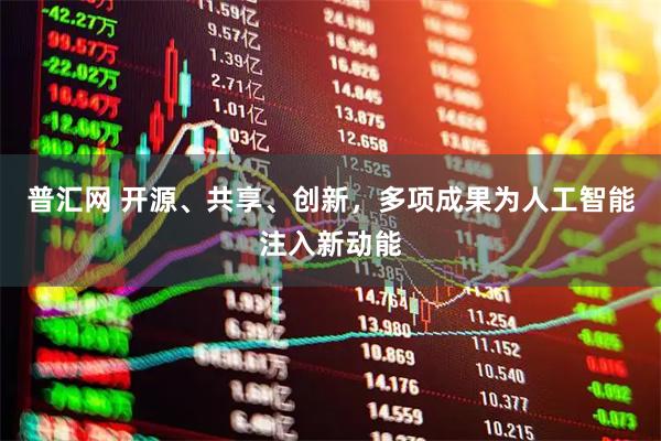 普汇网 开源、共享、创新，多项成果为人工智能注入新动能