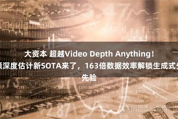 大资本 超越Video Depth Anything！视频深度估计新SOTA来了，163倍数据效率解锁生成式先验