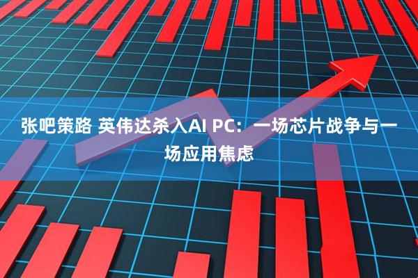 张吧策路 英伟达杀入AI PC：一场芯片战争与一场应用焦虑
