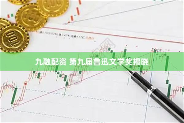 九融配资 第九届鲁迅文学奖揭晓