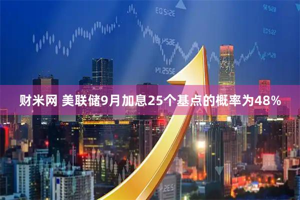 财米网 美联储9月加息25个基点的概率为48%