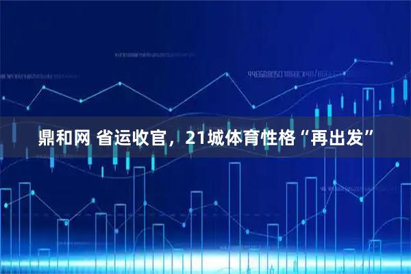 鼎和网 省运收官，21城体育性格“再出发”