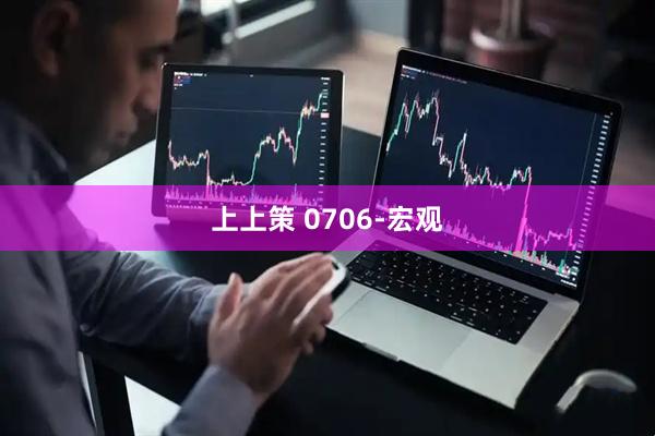 上上策 0706-宏观